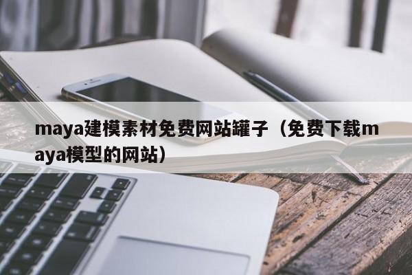 maya建模素材免费网站罐子(免费下载maya模型的网站)
