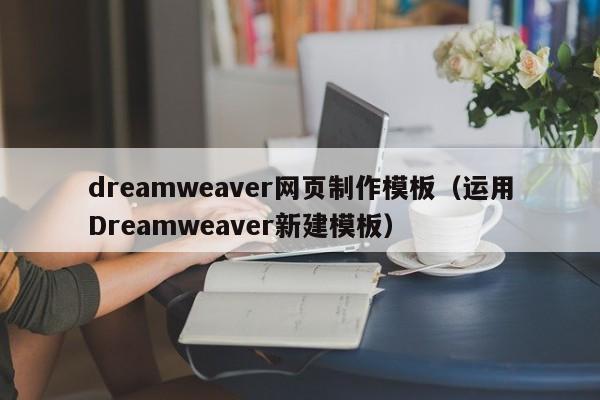 dreamweaver网页制作模板(运用Dreamweaver新建模板)