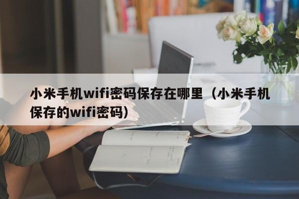 小米手机wifi密码保存在哪里（小米手机保存的wifi密码）
