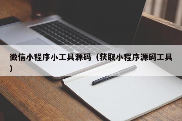 微信小程序小工具源码(获取小程序源码工具)