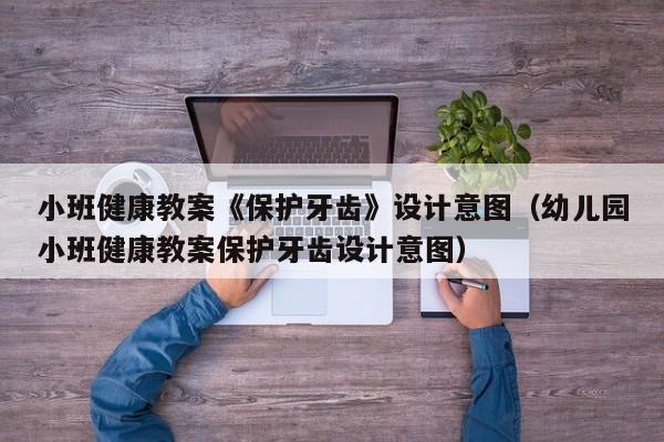 小班健康教案《保护牙齿》设计意图(幼儿园小班健康教案保护牙齿设计意图)
