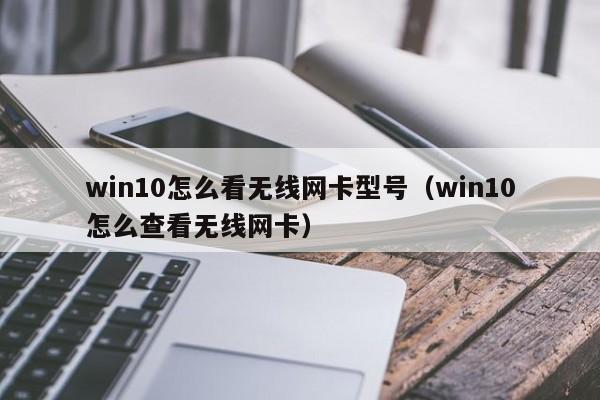 win10怎么看无线网卡型号（win10怎么查看无线网卡）
