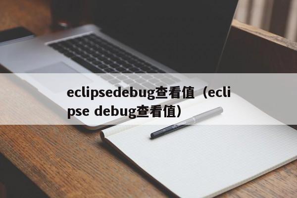 eclipsedebug查看值(eclipse debug查看值)