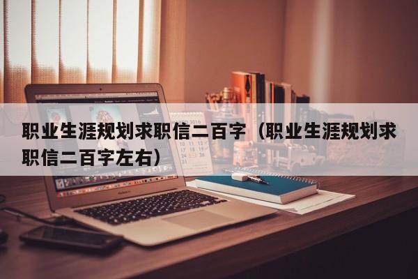 职业生涯规划求职信二百字(职业生涯规划求职信二百字左右)