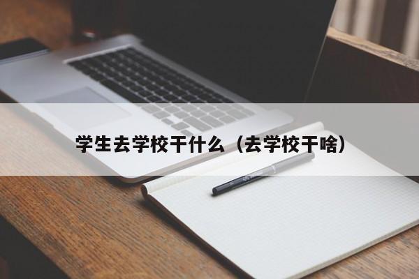 学生去学校干什么(去学校干啥)
