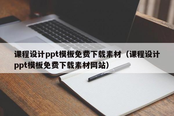 课程设计ppt模板免费下载素材(课程设计ppt模板免费下载素材网站)