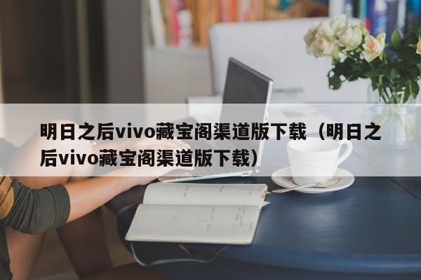 明日之后vivo藏宝阁渠道版下载(明日之后vivo藏宝阁渠道版下载)