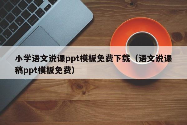 小学语文说课ppt模板免费下载(语文说课稿ppt模板免费)