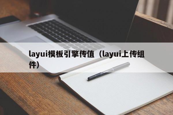 layui模板引擎传值(layui上传组件)