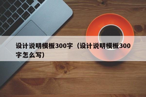 设计说明模板300字(设计说明模板300字怎么写)