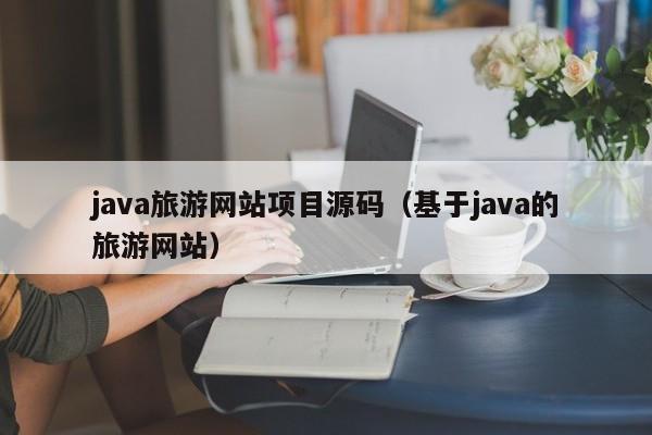 java旅游网站项目源码(基于java的旅游网站)