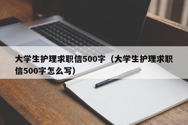 大学生护理求职信500字(大学生护理求职信500字怎么写)