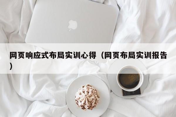 网页响应式布局实训心得(网页布局实训报告)
