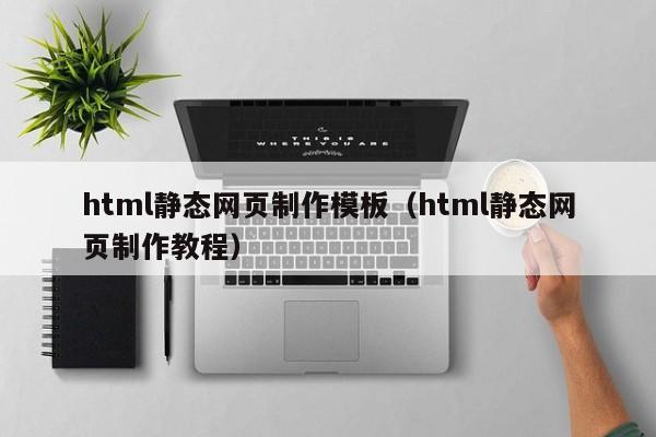 html静态网页制作模板（html静态网页制作教程）