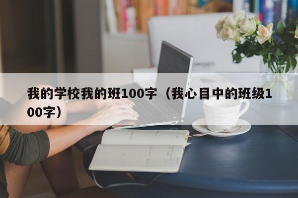 我的学校我的班100字(我心目中的班级100字)
