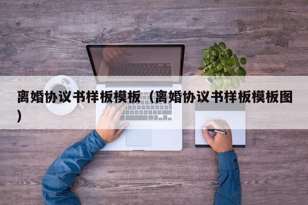 离婚协议书样板模板（离婚协议书样板模板图）