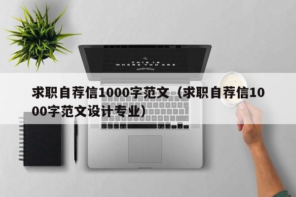 求职自荐信1000字范文(求职自荐信1000字范文设计专业)