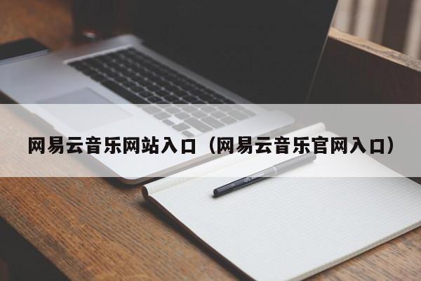 网易云音乐网站入口(网易云音乐官网入口)