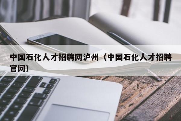中国石化人才招聘网泸州(中国石化人才招聘官网)