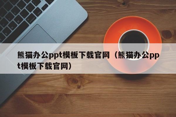 熊猫办公ppt模板下载官网(熊猫办公ppt模板下载官网)