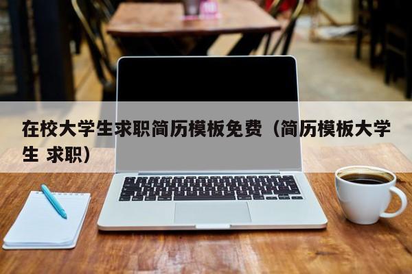 在校大学生求职简历模板免费(简历模板大学生 求职)
