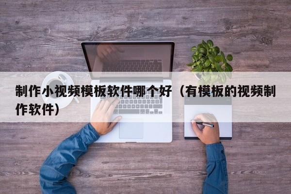制作小视频模板软件哪个好（有模板的视频制作软件）