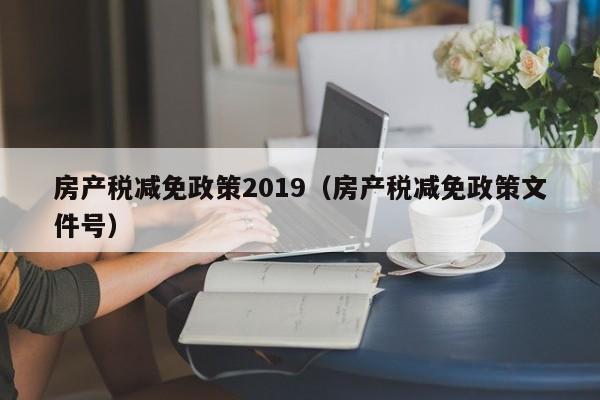 房产税减免政策2019（房产税减免政策文件号）