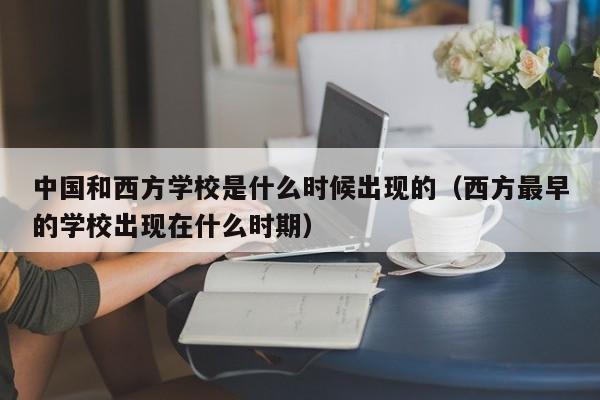 中国和西方学校是什么时候出现的（西方最早的学校出现在什么时期）