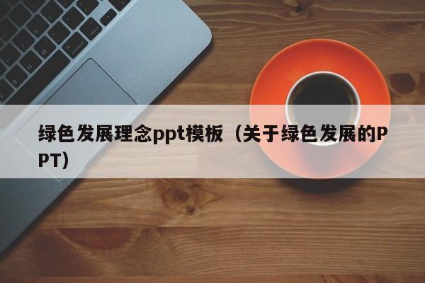 绿色发展理念ppt模板（关于绿色发展的PPT）