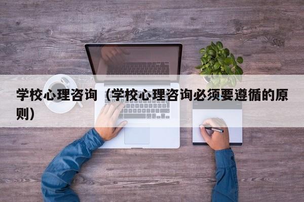 学校心理咨询（学校心理咨询必须要遵循的原则）