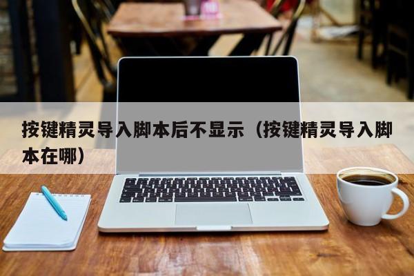 按键精灵导入脚本后不显示（按键精灵导入脚本在哪）