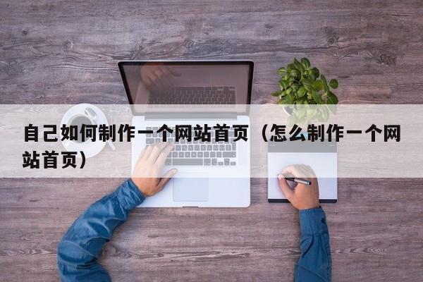 自己如何制作一个网站首页（怎么制作一个网站首页）