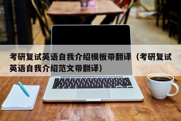 考研复试英语自我介绍模板带翻译（考研复试英语自我介绍范文带翻译）