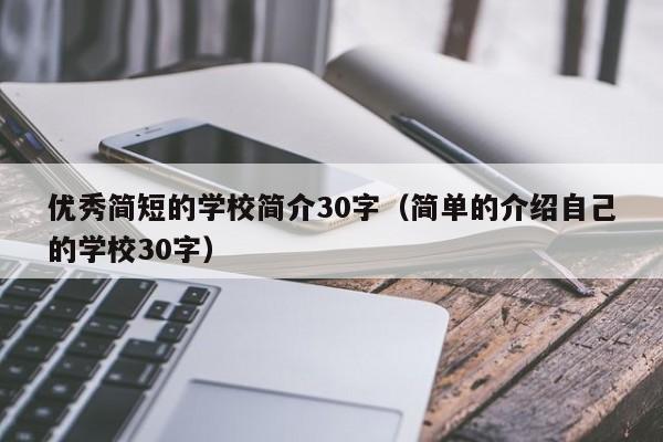 优秀简短的学校简介30字(简单的介绍自己的学校30字)