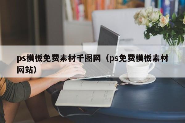 ps模板免费素材千图网(ps免费模板素材网站)