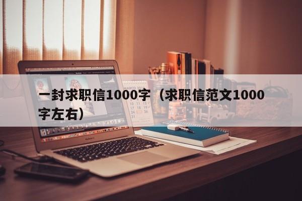 一封求职信1000字(求职信范文1000字左右)