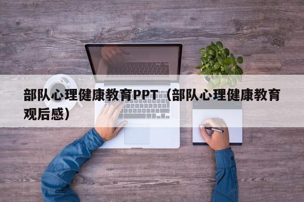 部队心理健康教育PPT（部队心理健康教育观后感）
