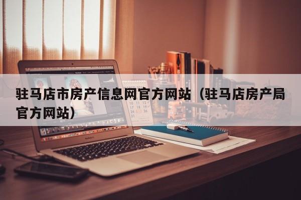 驻马店市房产信息网官方网站（驻马店房产局官方网站）