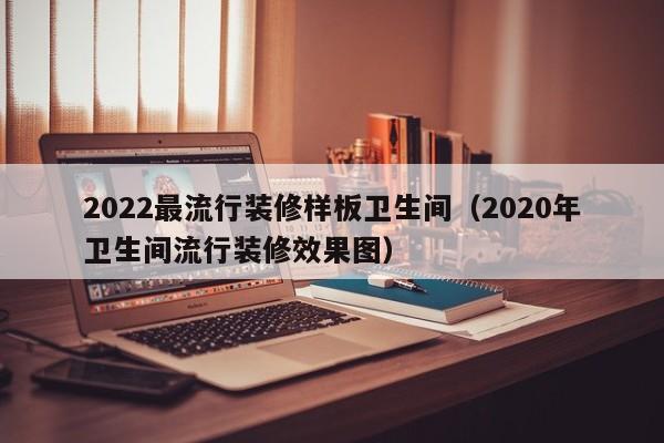 2022最流行装修样板卫生间（2020年卫生间流行装修效果图）