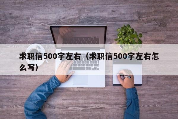 求职信500字左右(求职信500字左右怎么写)