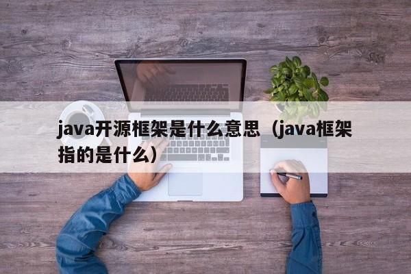 java开源框架是什么意思(java框架指的是什么)