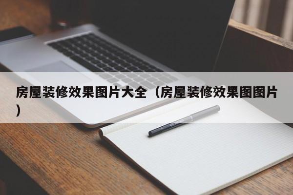 房屋装修效果图片大全（房屋装修效果图图片）
