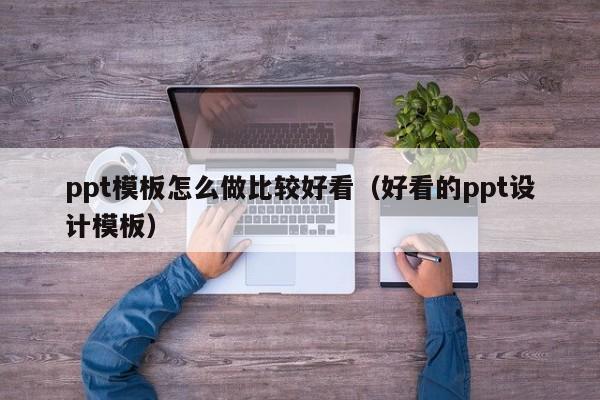ppt模板怎么做比较好看（好看的ppt设计模板）