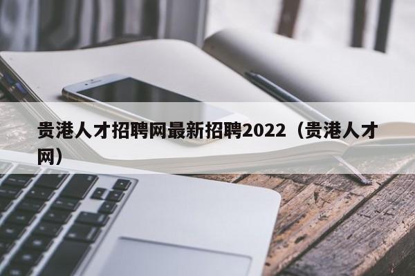 贵港人才招聘网最新招聘2022（贵港人才网）