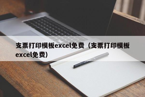 支票打印模板excel免费（支票打印模板excel免费）