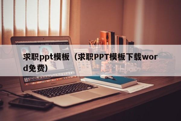 求职ppt模板(求职PPT模板下载word免费)
