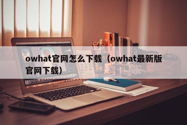 owhat官网怎么下载（owhat最新版官网下载）