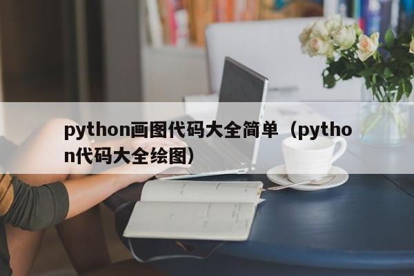 python画图代码大全简单(python代码大全绘图)