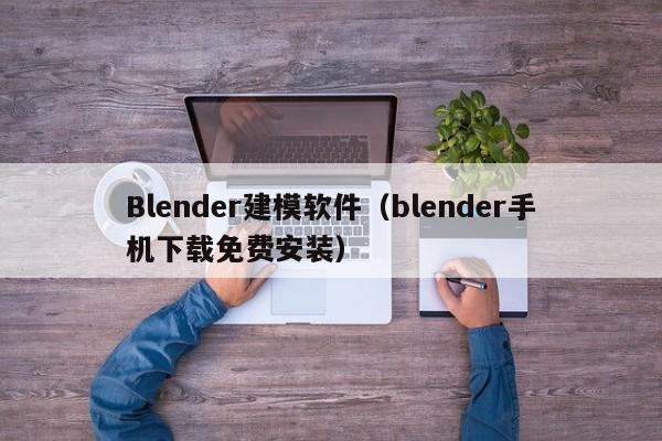 Blender建模软件（blender手机下载免费安装）