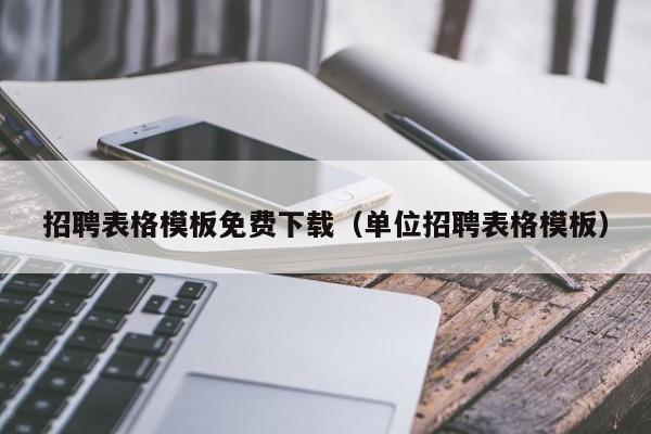 招聘表格模板免费下载(单位招聘表格模板)